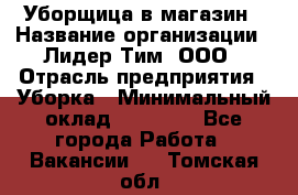 Уборщица в магазин › Название организации ­ Лидер Тим, ООО › Отрасль предприятия ­ Уборка › Минимальный оклад ­ 20 000 - Все города Работа » Вакансии   . Томская обл.